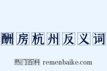 酬房杭州反义词是什么意思的图片